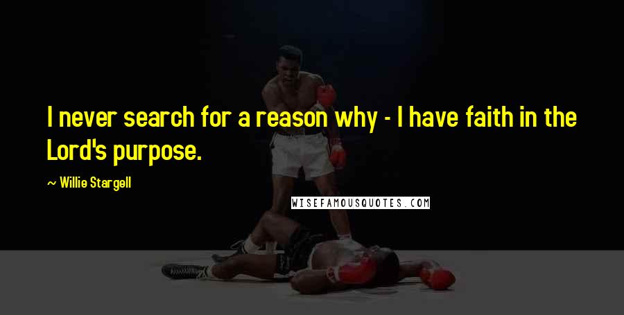 Willie Stargell Quotes: I never search for a reason why - I have faith in the Lord's purpose.