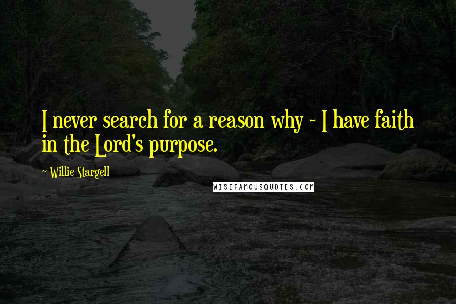 Willie Stargell Quotes: I never search for a reason why - I have faith in the Lord's purpose.