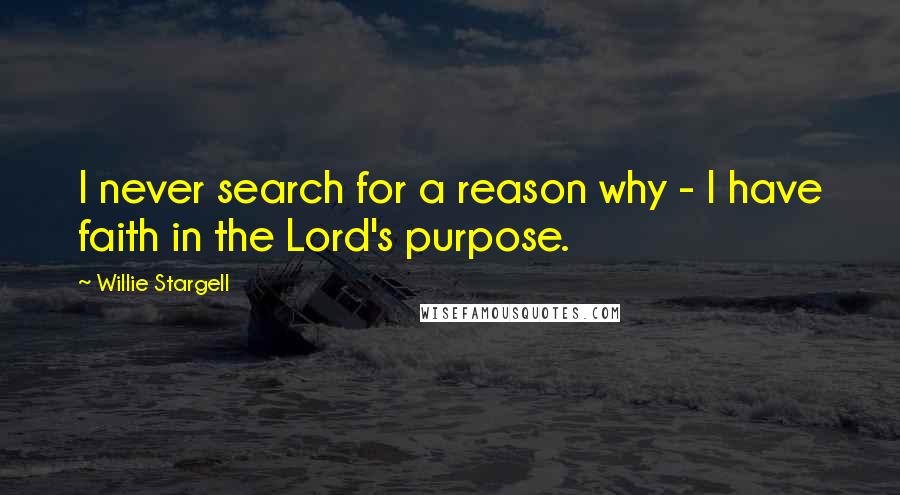 Willie Stargell Quotes: I never search for a reason why - I have faith in the Lord's purpose.