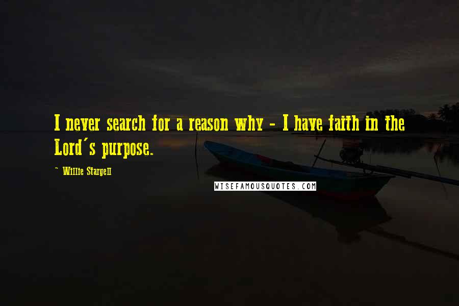 Willie Stargell Quotes: I never search for a reason why - I have faith in the Lord's purpose.