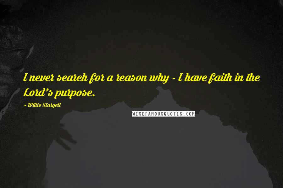 Willie Stargell Quotes: I never search for a reason why - I have faith in the Lord's purpose.