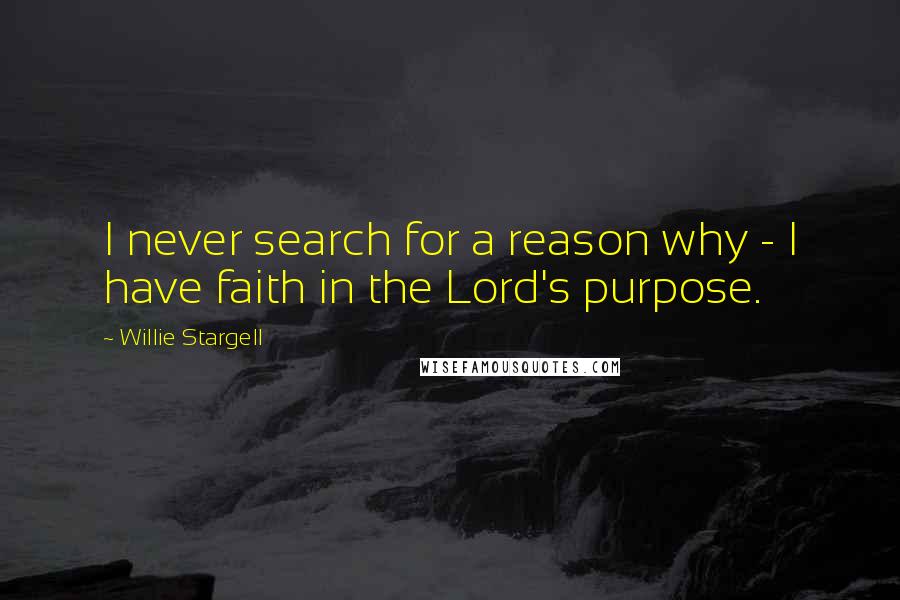 Willie Stargell Quotes: I never search for a reason why - I have faith in the Lord's purpose.