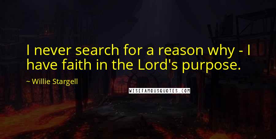 Willie Stargell Quotes: I never search for a reason why - I have faith in the Lord's purpose.