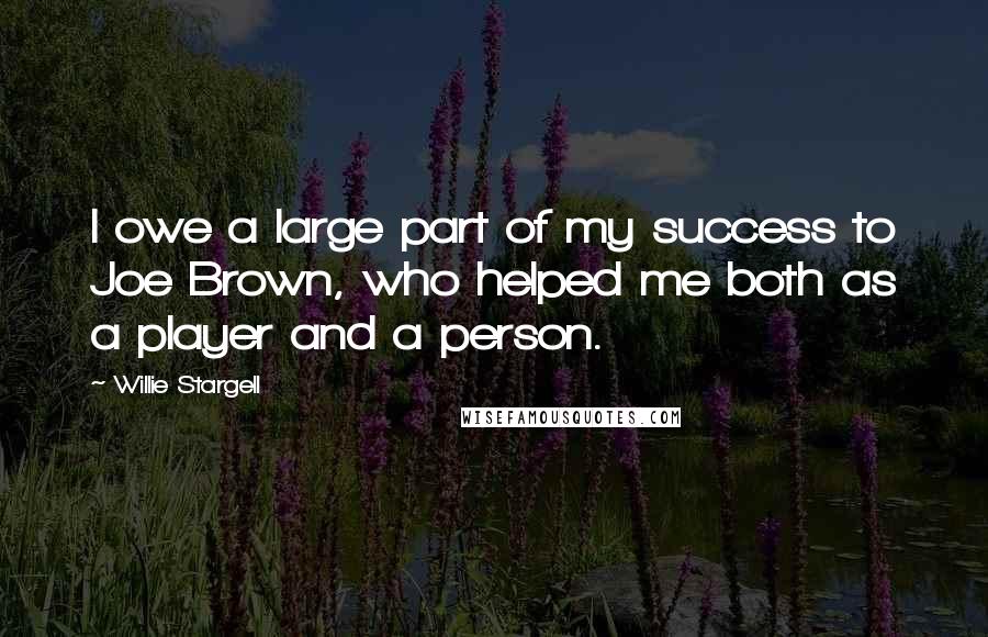 Willie Stargell Quotes: I owe a large part of my success to Joe Brown, who helped me both as a player and a person.