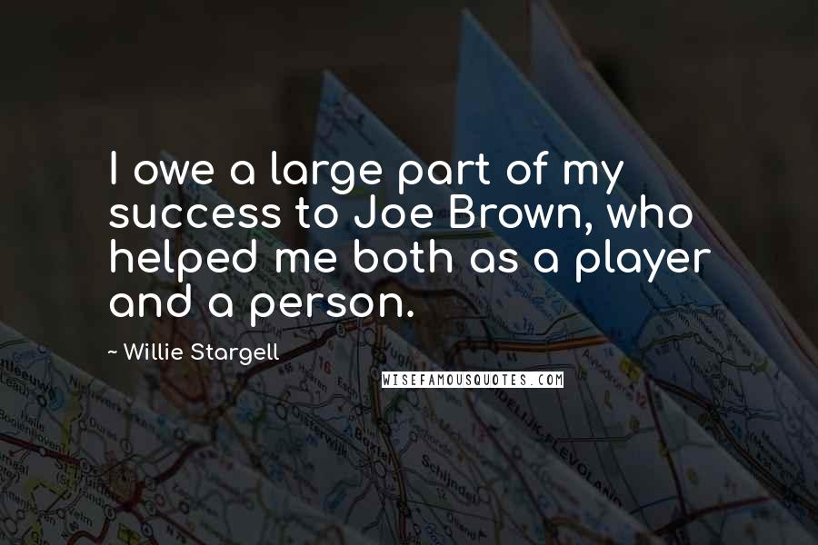 Willie Stargell Quotes: I owe a large part of my success to Joe Brown, who helped me both as a player and a person.