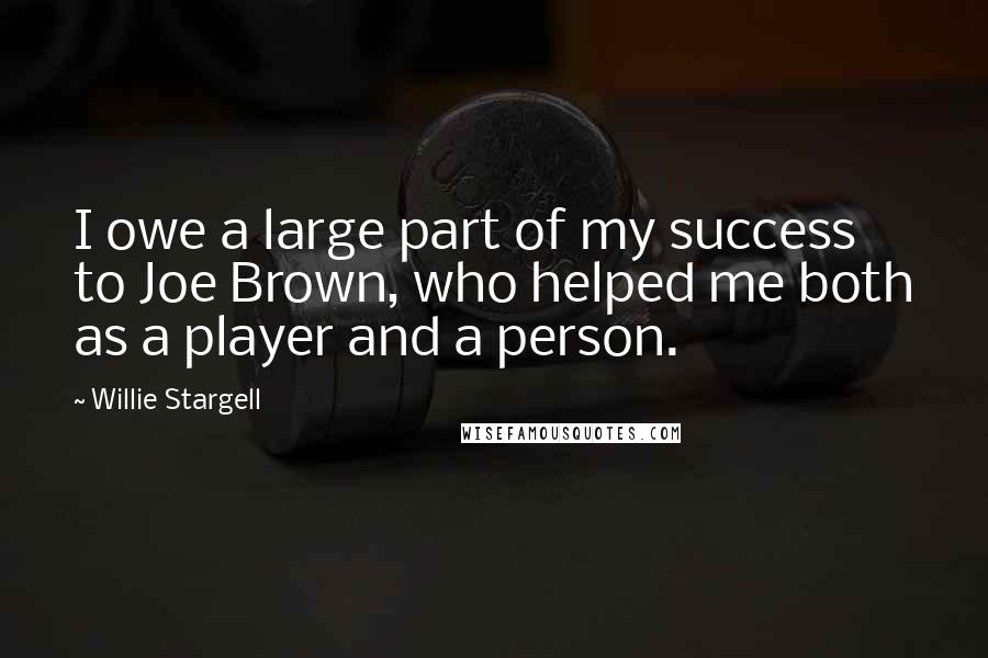 Willie Stargell Quotes: I owe a large part of my success to Joe Brown, who helped me both as a player and a person.