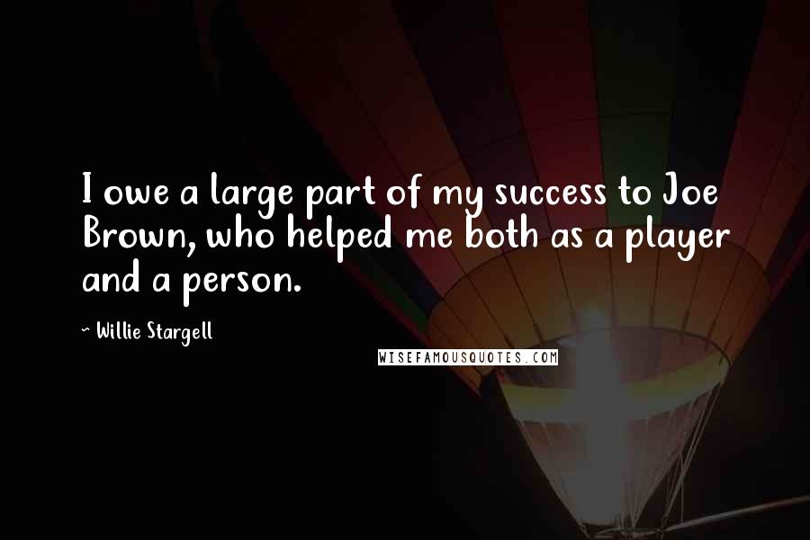 Willie Stargell Quotes: I owe a large part of my success to Joe Brown, who helped me both as a player and a person.