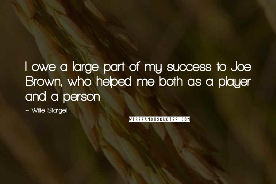 Willie Stargell Quotes: I owe a large part of my success to Joe Brown, who helped me both as a player and a person.