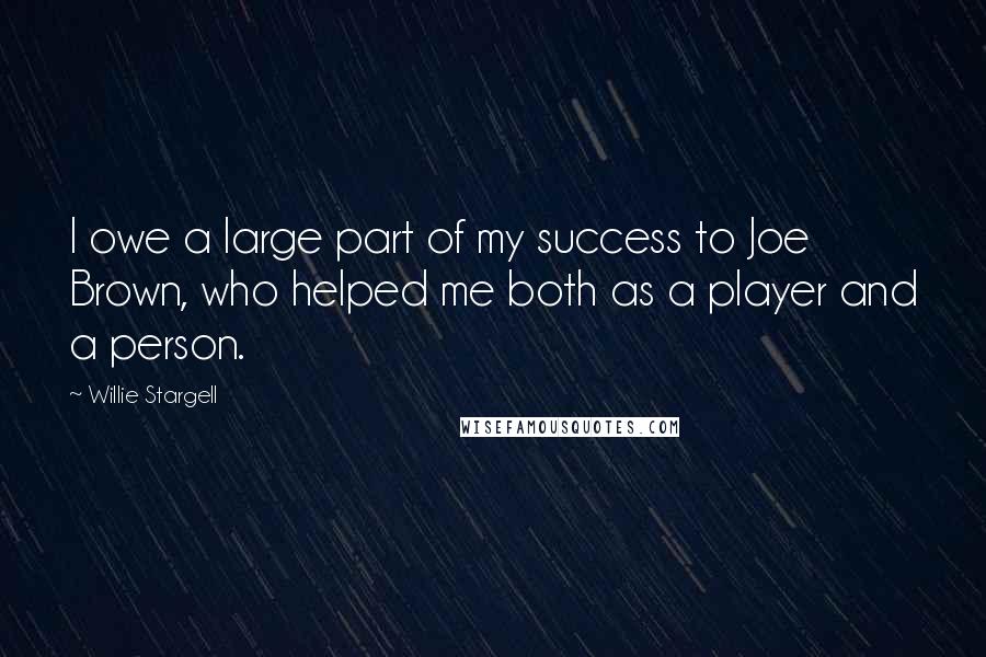 Willie Stargell Quotes: I owe a large part of my success to Joe Brown, who helped me both as a player and a person.