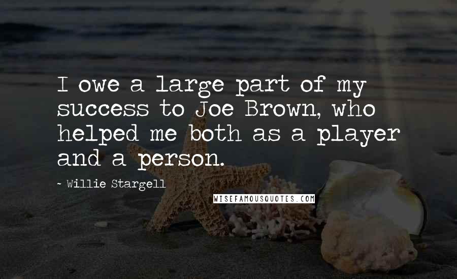 Willie Stargell Quotes: I owe a large part of my success to Joe Brown, who helped me both as a player and a person.