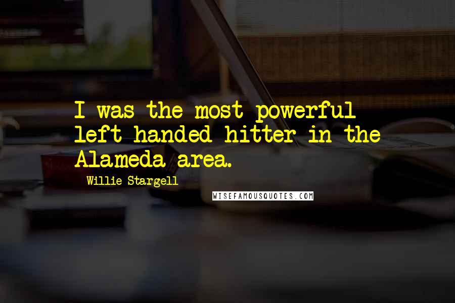 Willie Stargell Quotes: I was the most powerful left-handed hitter in the Alameda area.