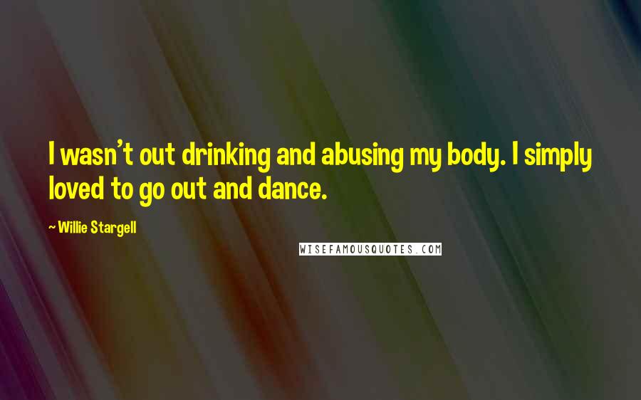 Willie Stargell Quotes: I wasn't out drinking and abusing my body. I simply loved to go out and dance.