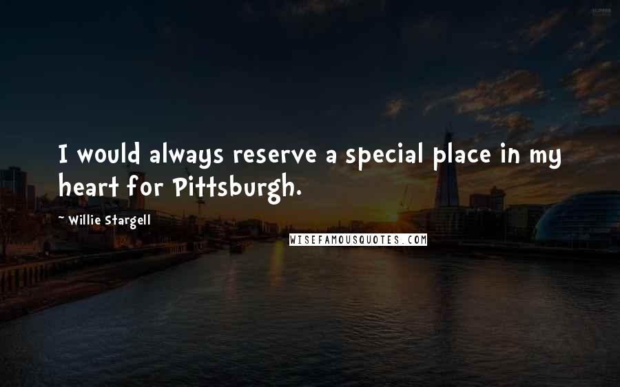 Willie Stargell Quotes: I would always reserve a special place in my heart for Pittsburgh.