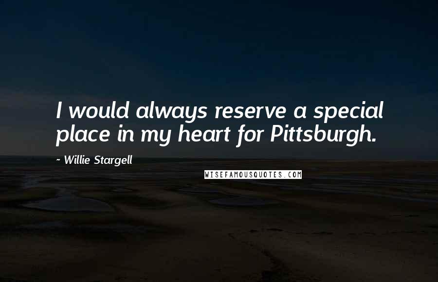 Willie Stargell Quotes: I would always reserve a special place in my heart for Pittsburgh.