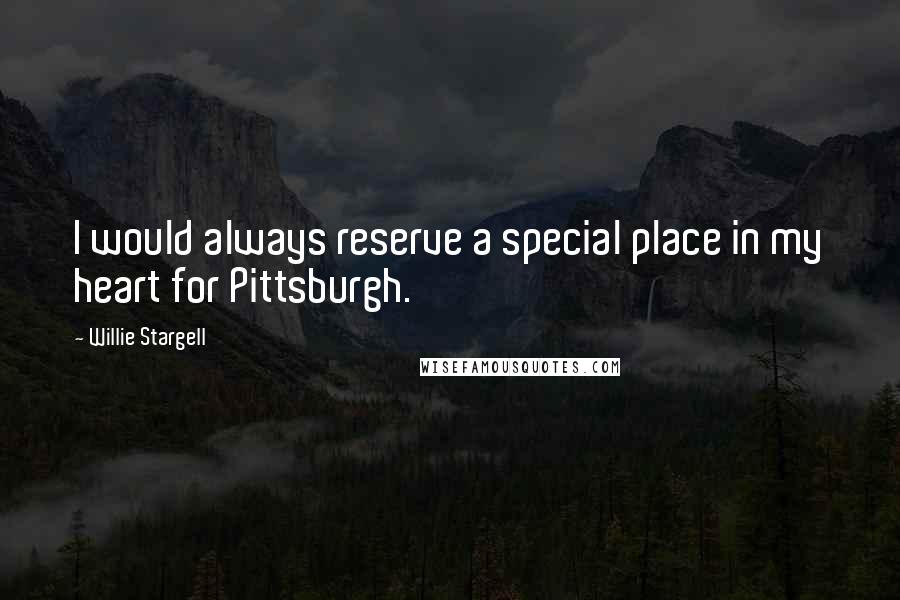 Willie Stargell Quotes: I would always reserve a special place in my heart for Pittsburgh.