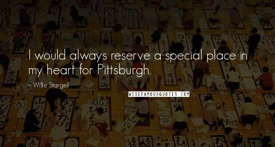 Willie Stargell Quotes: I would always reserve a special place in my heart for Pittsburgh.