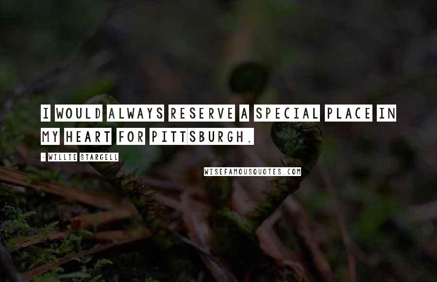 Willie Stargell Quotes: I would always reserve a special place in my heart for Pittsburgh.
