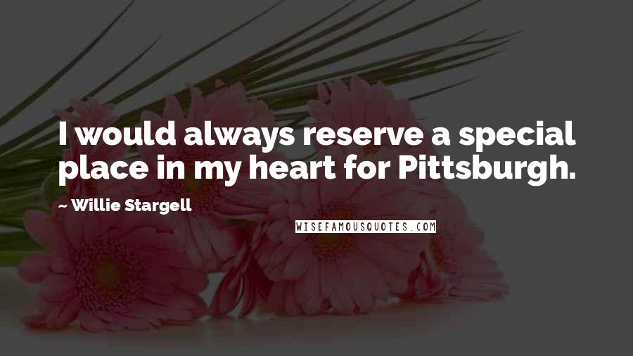 Willie Stargell Quotes: I would always reserve a special place in my heart for Pittsburgh.