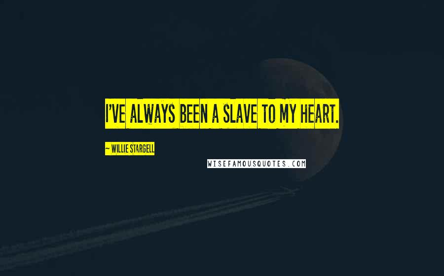 Willie Stargell Quotes: I've always been a slave to my heart.