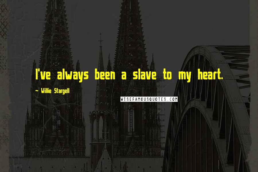 Willie Stargell Quotes: I've always been a slave to my heart.