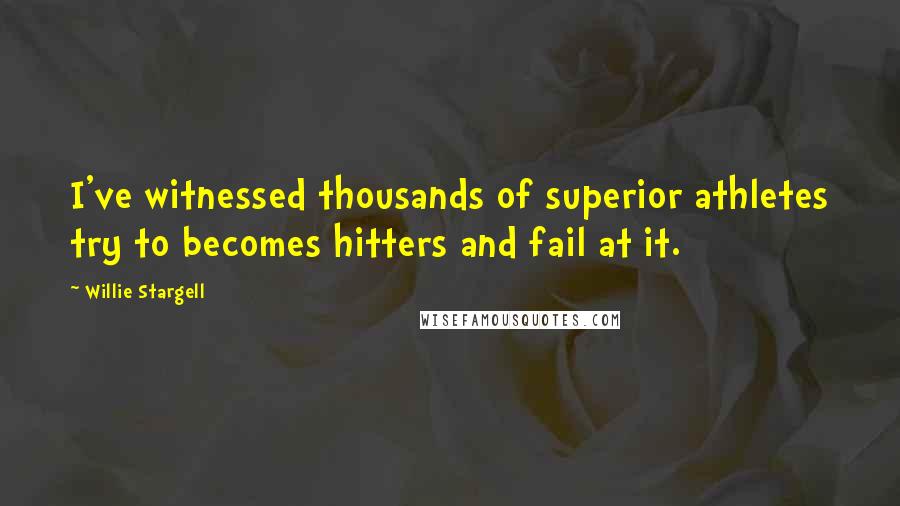 Willie Stargell Quotes: I've witnessed thousands of superior athletes try to becomes hitters and fail at it.