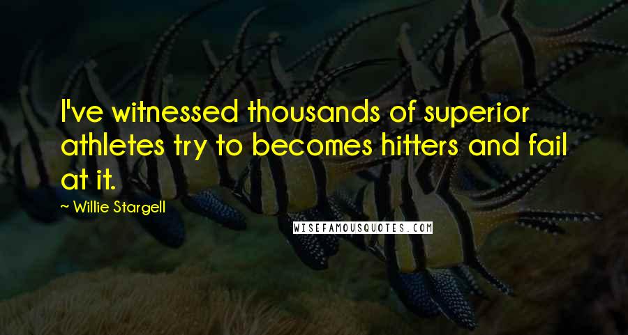 Willie Stargell Quotes: I've witnessed thousands of superior athletes try to becomes hitters and fail at it.