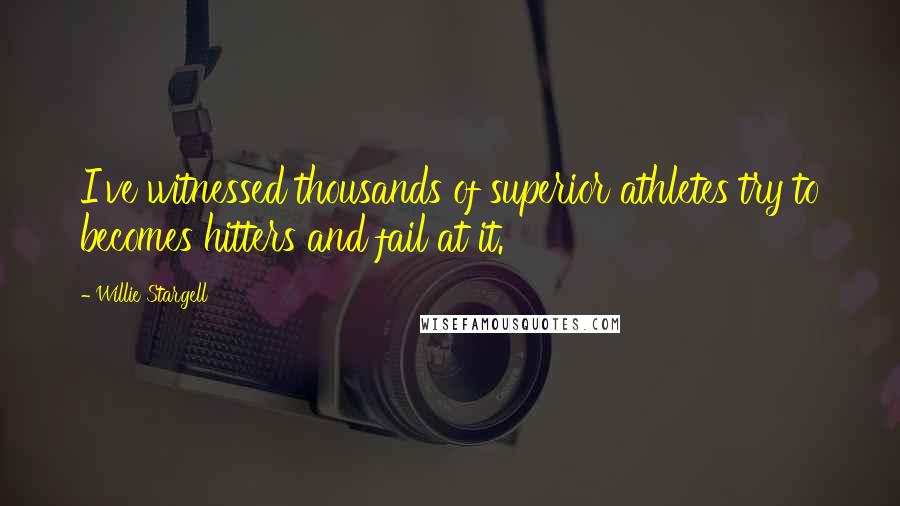 Willie Stargell Quotes: I've witnessed thousands of superior athletes try to becomes hitters and fail at it.