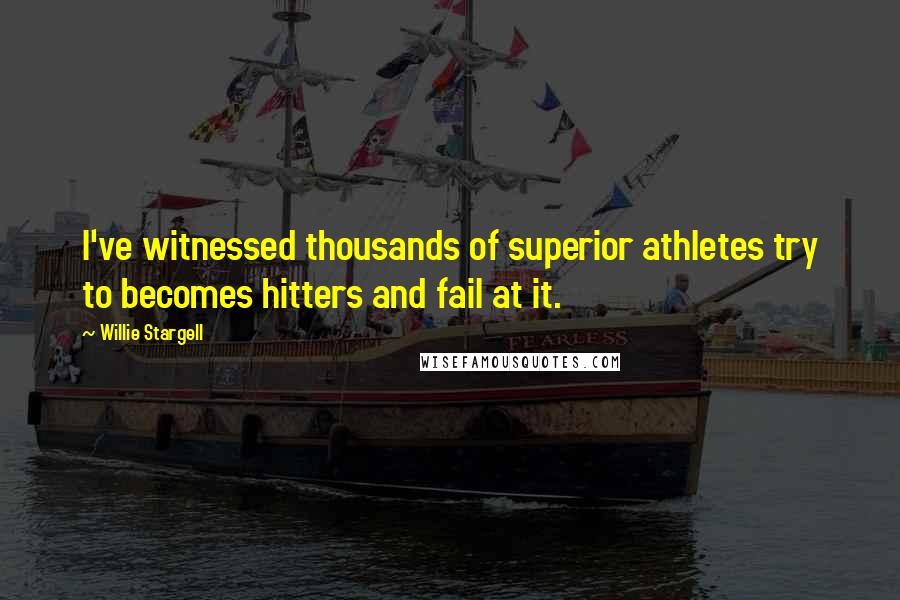 Willie Stargell Quotes: I've witnessed thousands of superior athletes try to becomes hitters and fail at it.