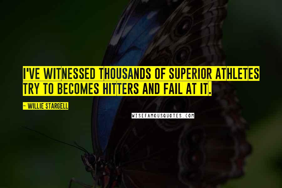 Willie Stargell Quotes: I've witnessed thousands of superior athletes try to becomes hitters and fail at it.