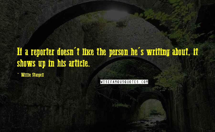 Willie Stargell Quotes: If a reporter doesn't like the person he's writing about, it shows up in his article.