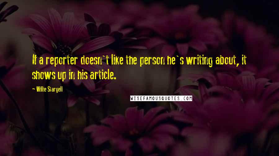 Willie Stargell Quotes: If a reporter doesn't like the person he's writing about, it shows up in his article.