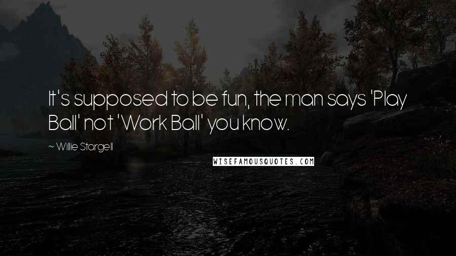 Willie Stargell Quotes: It's supposed to be fun, the man says 'Play Ball' not 'Work Ball' you know.