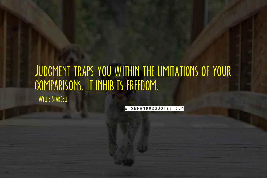 Willie Stargell Quotes: Judgment traps you within the limitations of your comparisons. It inhibits freedom.