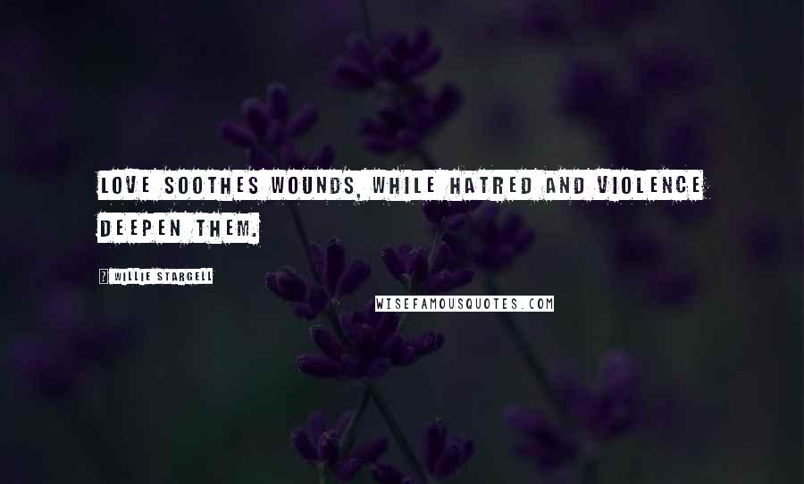 Willie Stargell Quotes: Love soothes wounds, while hatred and violence deepen them.