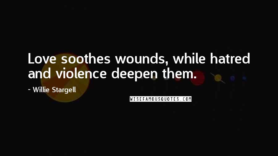 Willie Stargell Quotes: Love soothes wounds, while hatred and violence deepen them.