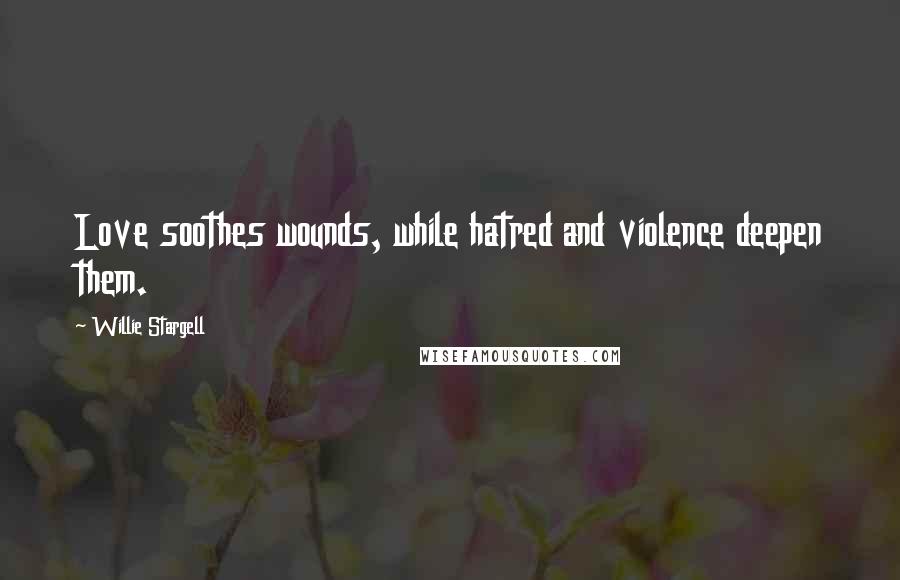 Willie Stargell Quotes: Love soothes wounds, while hatred and violence deepen them.