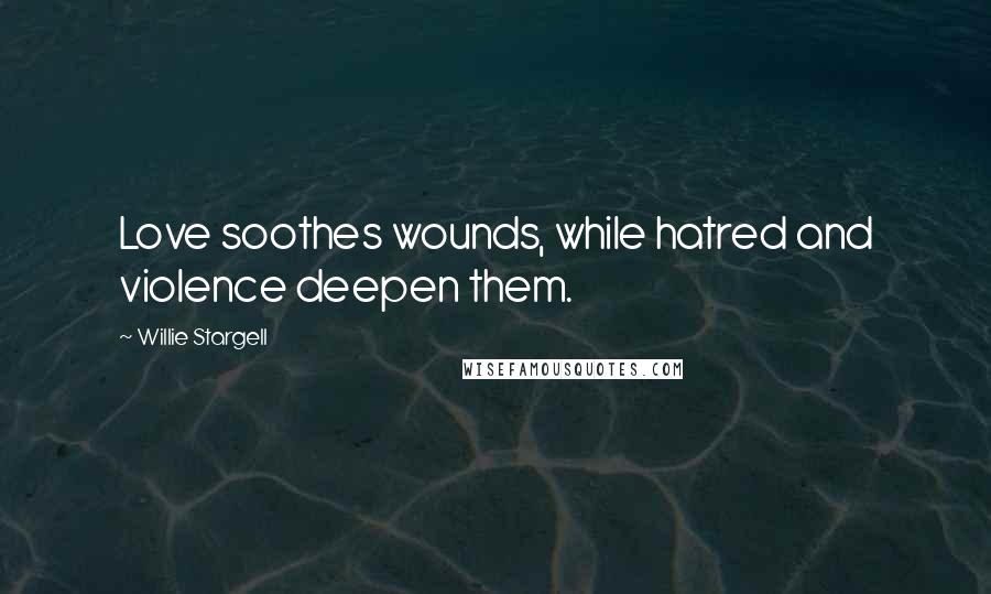 Willie Stargell Quotes: Love soothes wounds, while hatred and violence deepen them.