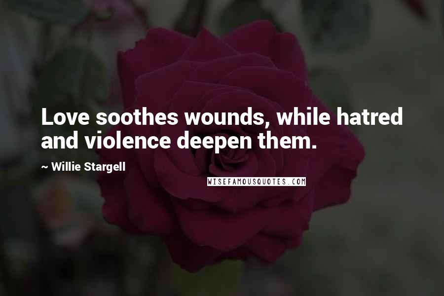 Willie Stargell Quotes: Love soothes wounds, while hatred and violence deepen them.