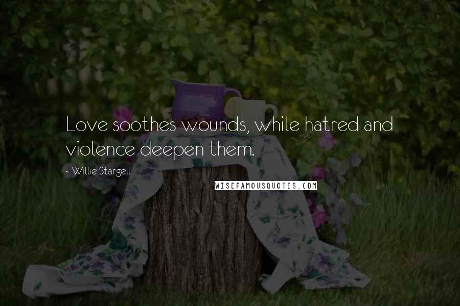 Willie Stargell Quotes: Love soothes wounds, while hatred and violence deepen them.