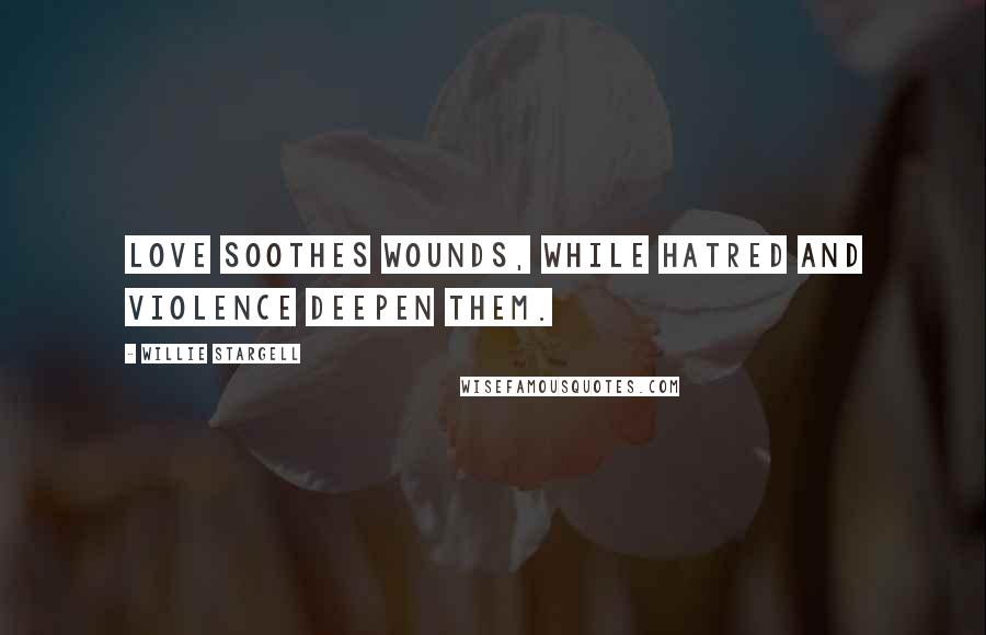 Willie Stargell Quotes: Love soothes wounds, while hatred and violence deepen them.