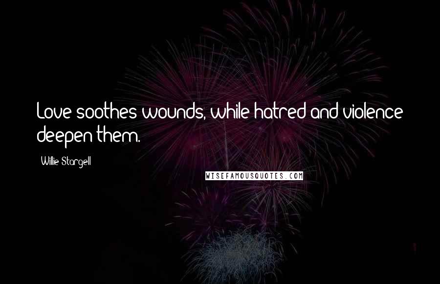 Willie Stargell Quotes: Love soothes wounds, while hatred and violence deepen them.