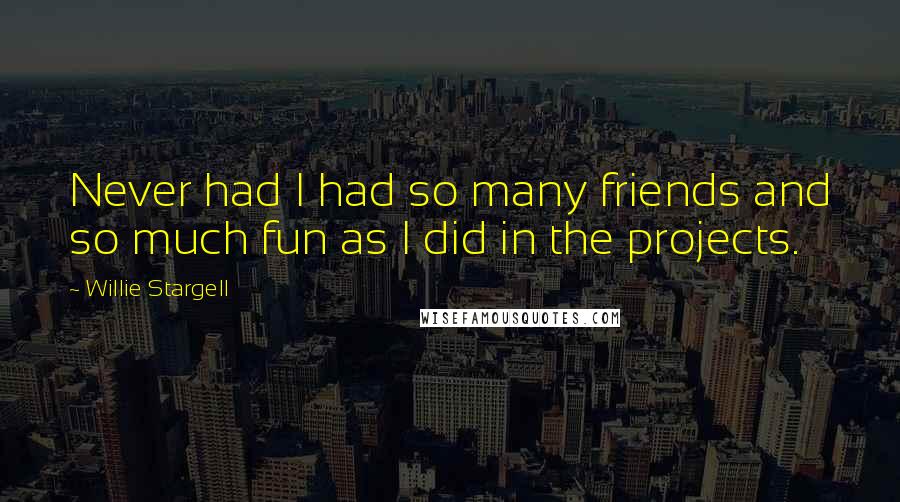 Willie Stargell Quotes: Never had I had so many friends and so much fun as I did in the projects.