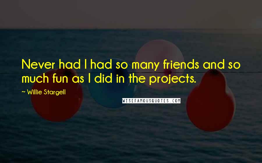 Willie Stargell Quotes: Never had I had so many friends and so much fun as I did in the projects.