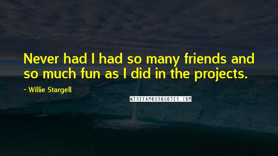 Willie Stargell Quotes: Never had I had so many friends and so much fun as I did in the projects.