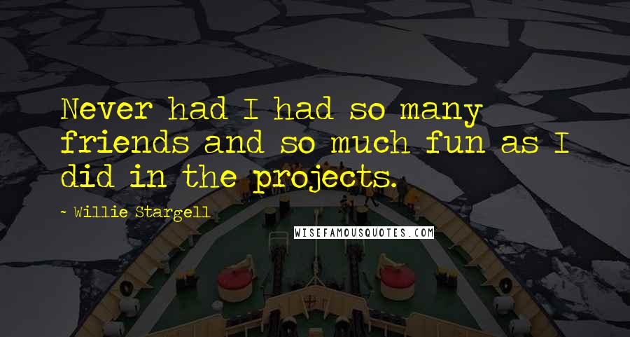 Willie Stargell Quotes: Never had I had so many friends and so much fun as I did in the projects.