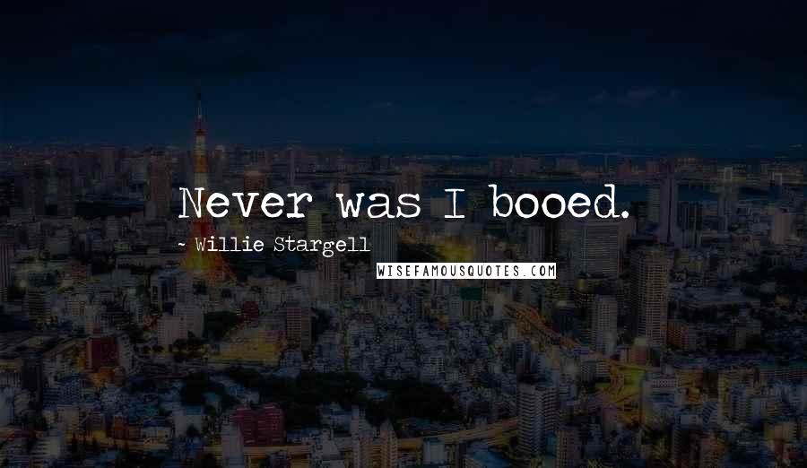 Willie Stargell Quotes: Never was I booed.