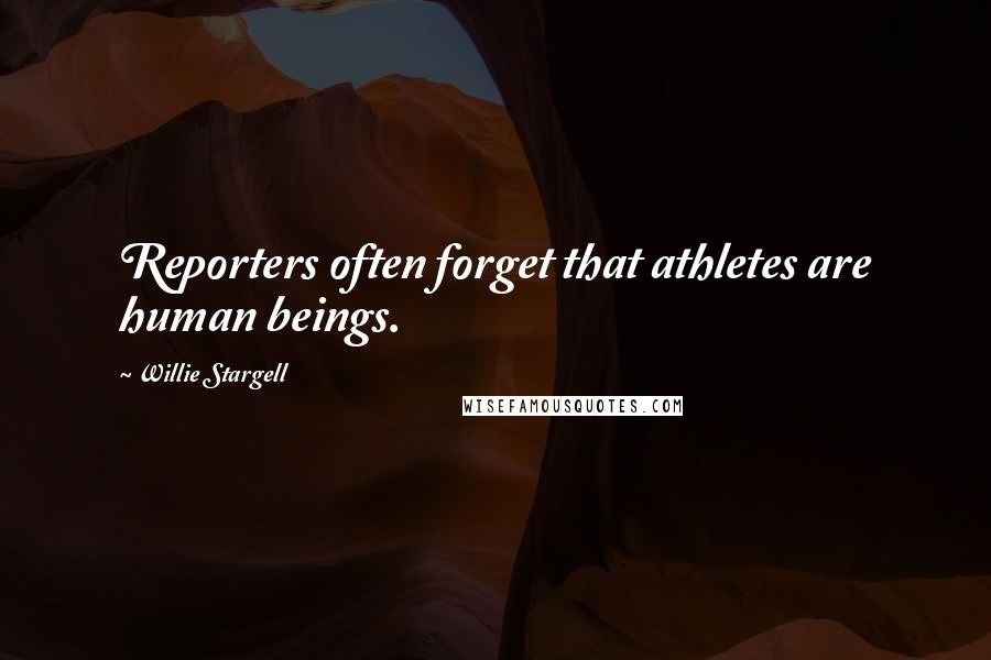 Willie Stargell Quotes: Reporters often forget that athletes are human beings.