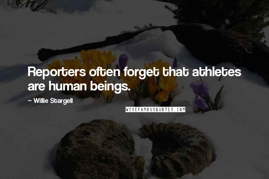 Willie Stargell Quotes: Reporters often forget that athletes are human beings.