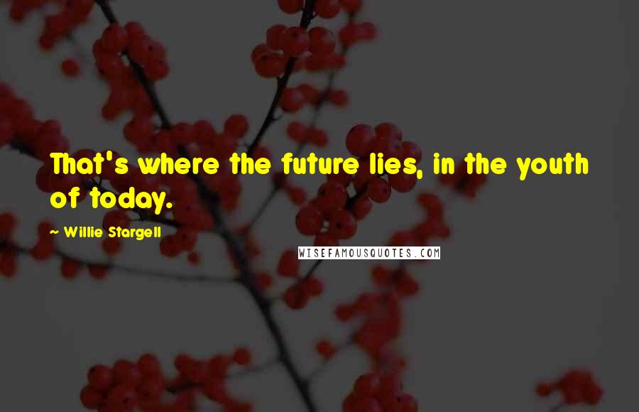 Willie Stargell Quotes: That's where the future lies, in the youth of today.