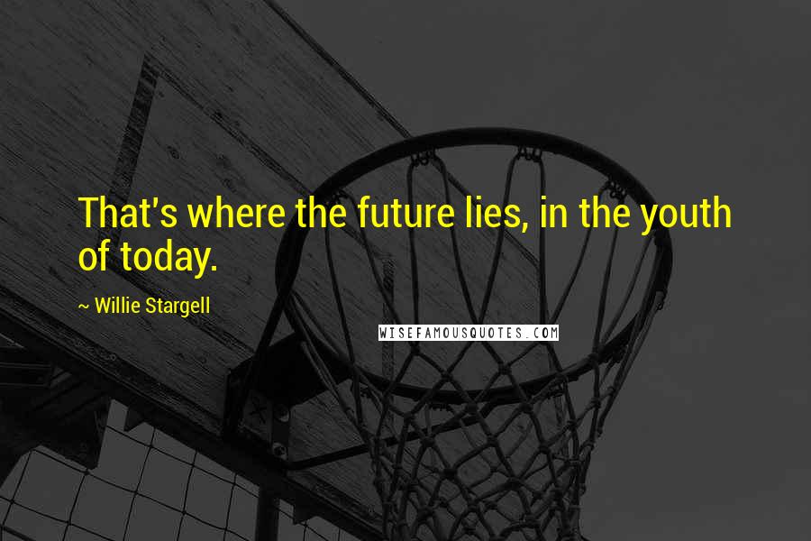 Willie Stargell Quotes: That's where the future lies, in the youth of today.